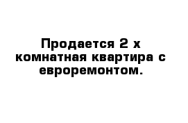 Продается 2-х комнатная квартира с евроремонтом.